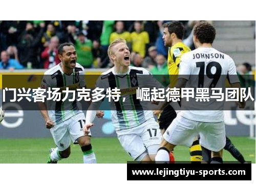 门兴客场力克多特，崛起德甲黑马团队
